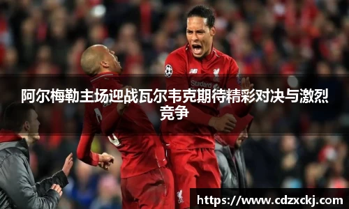 阿尔梅勒主场迎战瓦尔韦克期待精彩对决与激烈竞争
